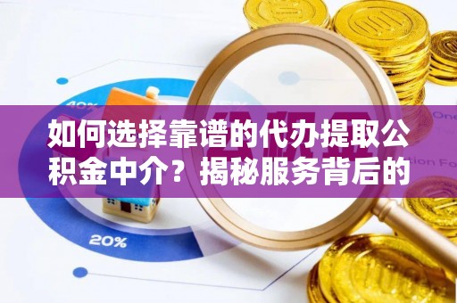 镇赉如何选择靠谱的代办提取公积金中介？揭秘服务背后的真相