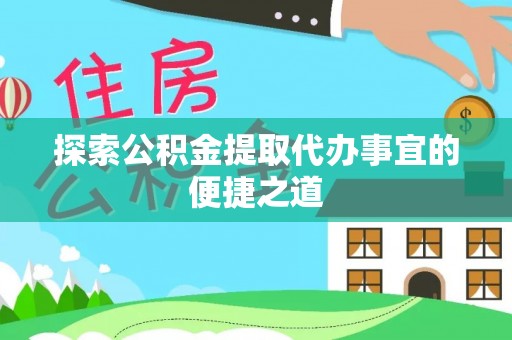 镇赉探索公积金提取代办事宜的便捷之道