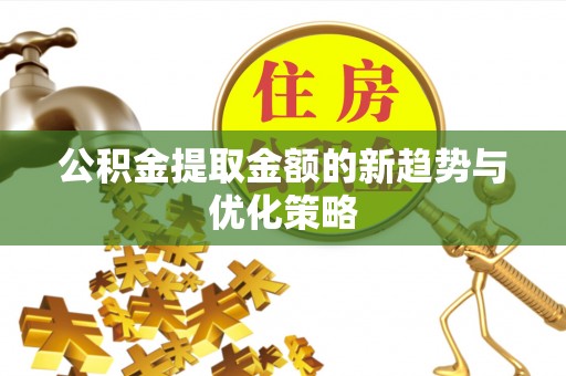 镇赉公积金提取金额的新趋势与优化策略