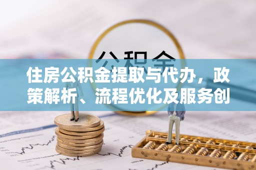 镇赉住房公积金提取与代办，政策解析、流程优化及服务创新