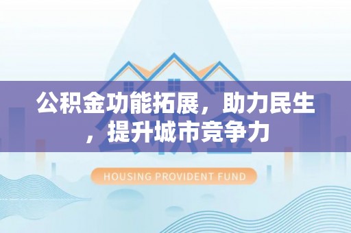 镇赉公积金功能拓展，助力民生，提升城市竞争力