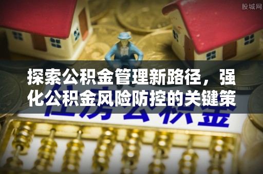 镇赉探索公积金管理新路径，强化公积金风险防控的关键策略
