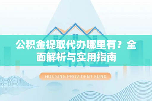 镇赉公积金提取代办哪里有？全面解析与实用指南