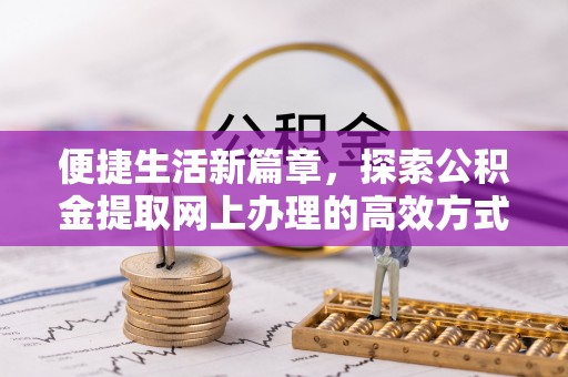 镇赉便捷生活新篇章，探索公积金提取网上办理的高效方式
