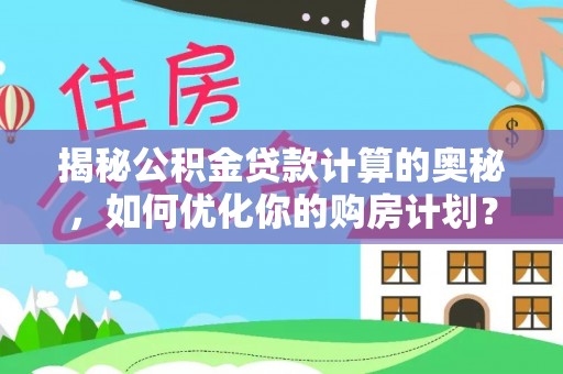 镇赉揭秘公积金贷款计算的奥秘，如何优化你的购房计划？