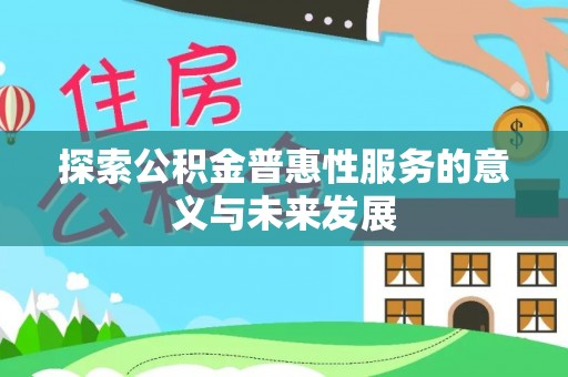 镇赉探索公积金普惠性服务的意义与未来发展
