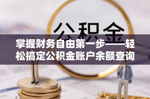 镇赉掌握财务自由第一步——轻松搞定公积金账户余额查询的方法与技巧