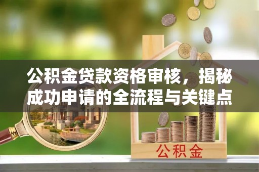 镇赉公积金贷款资格审核，揭秘成功申请的全流程与关键点