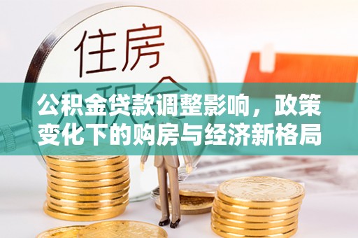 镇赉公积金贷款调整影响，政策变化下的购房与经济新格局