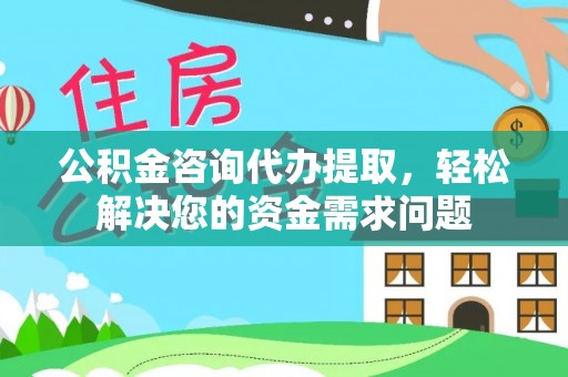 镇赉公积金咨询代办提取，轻松解决您的资金需求问题