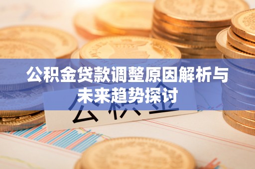 镇赉公积金贷款调整原因解析与未来趋势探讨