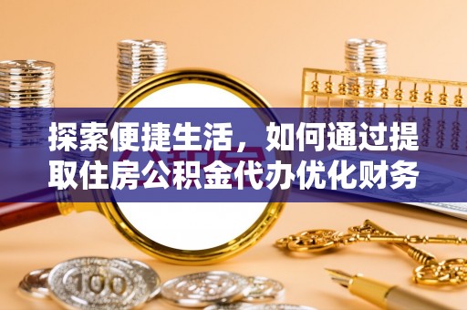 镇赉探索便捷生活，如何通过提取住房公积金代办优化财务规划