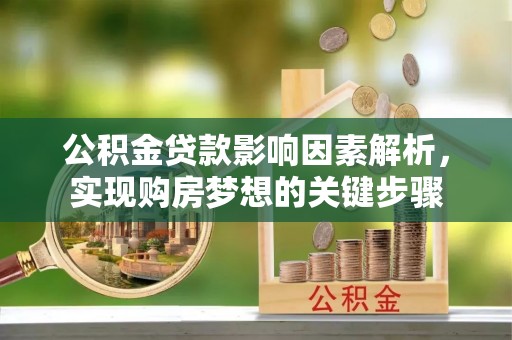 镇赉公积金贷款影响因素解析，实现购房梦想的关键步骤