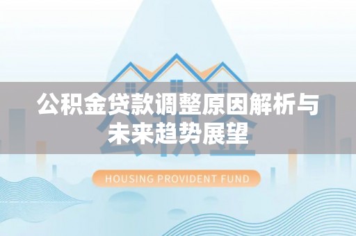 镇赉公积金贷款调整原因解析与未来趋势展望