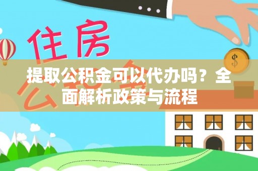 镇赉提取公积金可以代办吗？全面解析政策与流程