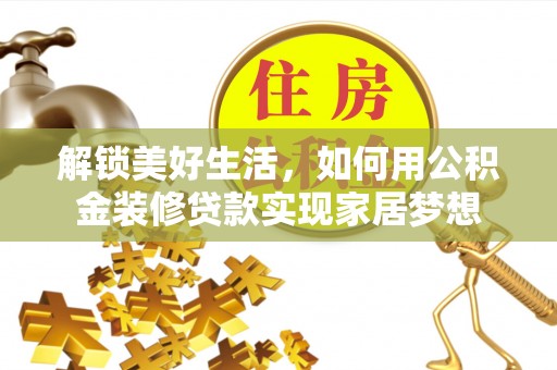 镇赉解锁美好生活，如何用公积金装修贷款实现家居梦想