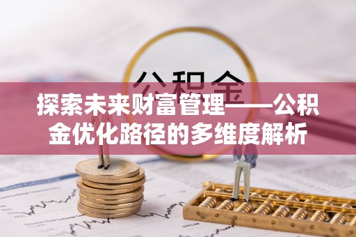 镇赉探索未来财富管理——公积金优化路径的多维度解析