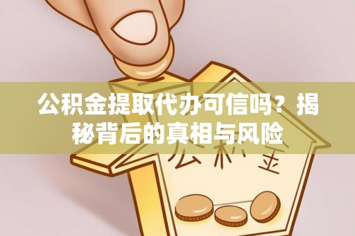 镇赉公积金提取代办可信吗？揭秘背后的真相与风险