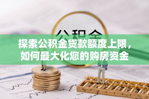 镇赉探索公积金贷款额度上限，如何最大化您的购房资金