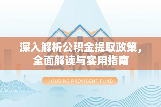 镇赉深入解析公积金提取政策，全面解读与实用指南