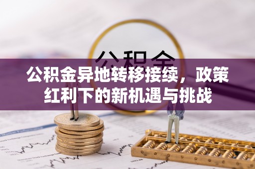 镇赉公积金异地转移接续，政策红利下的新机遇与挑战