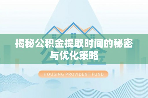 镇赉揭秘公积金提取时间的秘密与优化策略