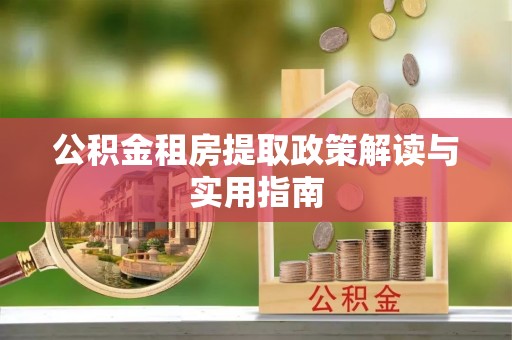 镇赉公积金租房提取政策解读与实用指南