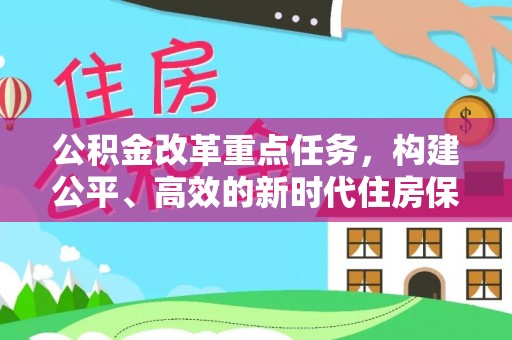 镇赉公积金改革重点任务，构建公平、高效的新时代住房保障体系
