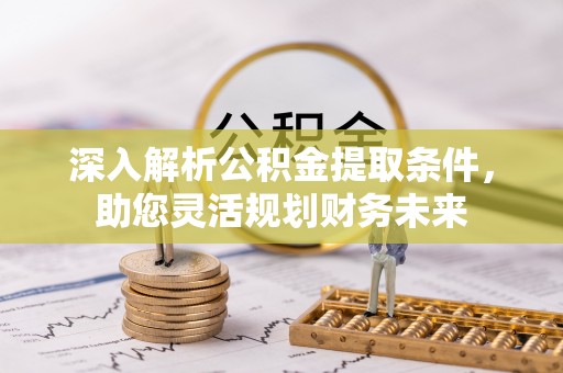 镇赉深入解析公积金提取条件，助您灵活规划财务未来