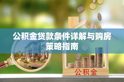 镇赉公积金贷款条件详解与购房策略指南