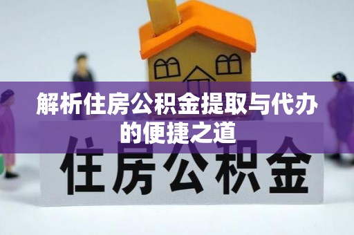 镇赉解析住房公积金提取与代办的便捷之道