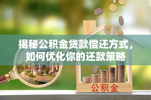 镇赉揭秘公积金贷款偿还方式，如何优化你的还款策略