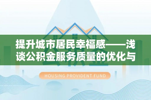 镇赉提升城市居民幸福感——浅谈公积金服务质量的优化与未来