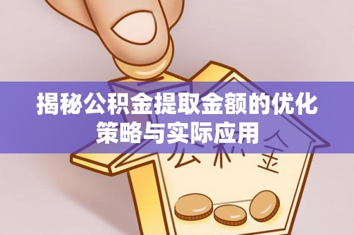 镇赉揭秘公积金提取金额的优化策略与实际应用