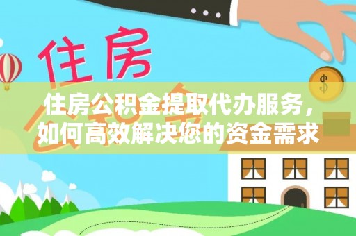 镇赉住房公积金提取代办服务，如何高效解决您的资金需求