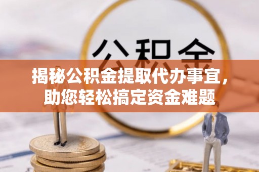 镇赉揭秘公积金提取代办事宜，助您轻松搞定资金难题