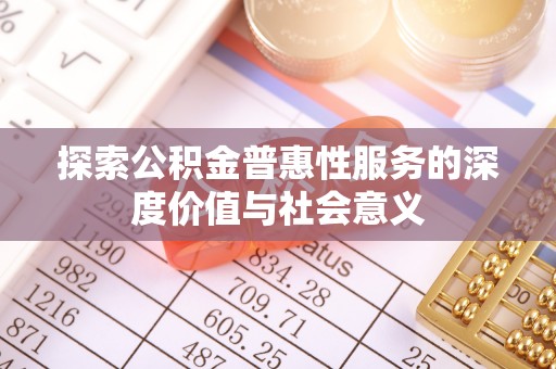 镇赉探索公积金普惠性服务的深度价值与社会意义