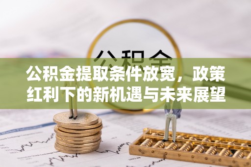 镇赉公积金提取条件放宽，政策红利下的新机遇与未来展望