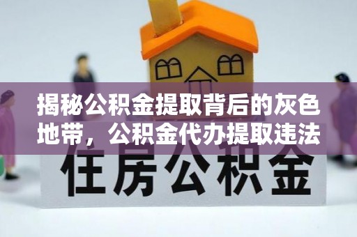 镇赉揭秘公积金提取背后的灰色地带，公积金代办提取违法不？