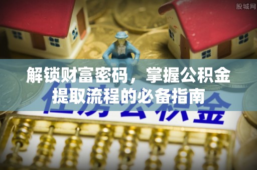 镇赉解锁财富密码，掌握公积金提取流程的必备指南