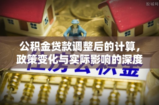 镇赉公积金贷款调整后的计算，政策变化与实际影响的深度解析