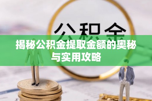 镇赉揭秘公积金提取金额的奥秘与实用攻略