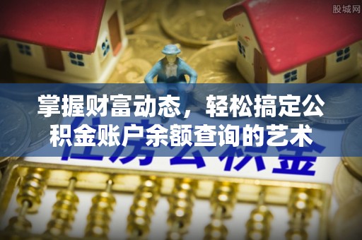 镇赉掌握财富动态，轻松搞定公积金账户余额查询的艺术