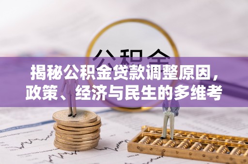 镇赉揭秘公积金贷款调整原因，政策、经济与民生的多维考量