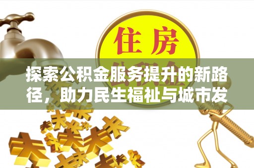 镇赉探索公积金服务提升的新路径，助力民生福祉与城市发展