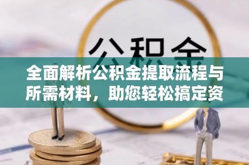 镇赉全面解析公积金提取流程与所需材料，助您轻松搞定资金提取