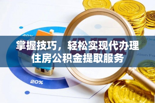 镇赉掌握技巧，轻松实现代办理住房公积金提取服务