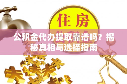 镇赉公积金代办提取靠谱吗？揭秘真相与选择指南