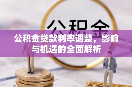 镇赉公积金贷款利率调整，影响与机遇的全面解析