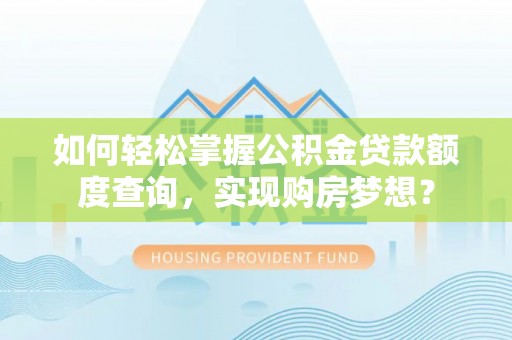 镇赉如何轻松掌握公积金贷款额度查询，实现购房梦想？